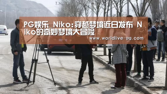 PG娱乐_Niko:穿越梦境近日发布 Niko的奇妙梦境大冒险(图2) PG捕鱼