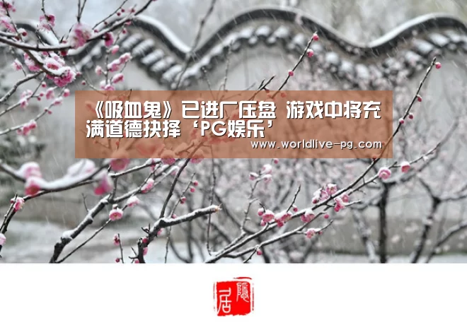 《吸血鬼》已进厂压盘 游戏中将充满道德抉择‘PG娱乐’(图2) PG捕鱼