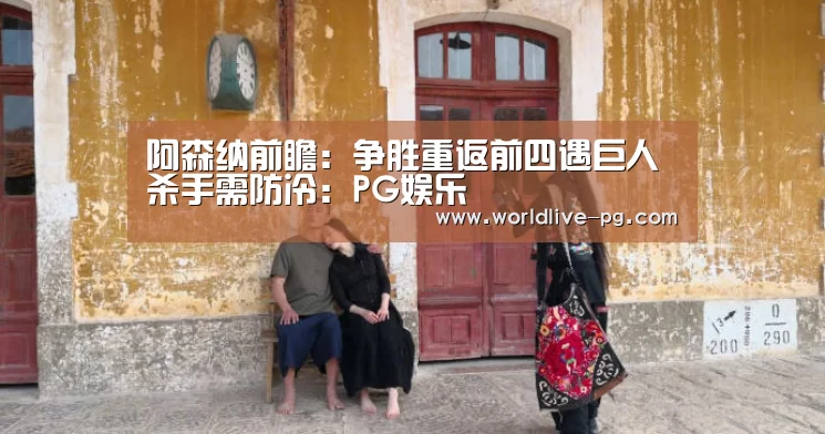 阿森纳前瞻:争胜重返前四遇巨人杀手需防冷:PG娱乐(图1) PG捕鱼