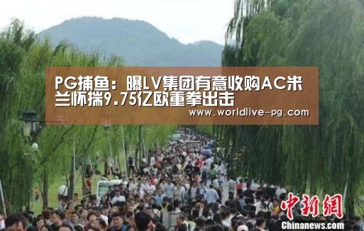 PG捕鱼:曝LV集团有意收购AC米兰怀揣9.75亿欧重拳出击(图2) PG登录