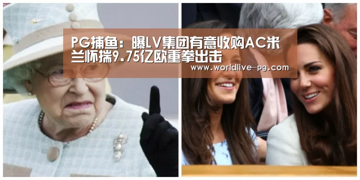 PG捕鱼:曝LV集团有意收购AC米兰怀揣9.75亿欧重拳出击(图1) PG娱乐
