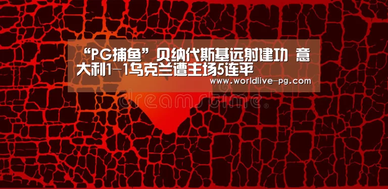 “PG捕鱼”贝纳代斯基远射建功 意大利1-1乌克兰遭主场5连平(图1) PG捕鱼