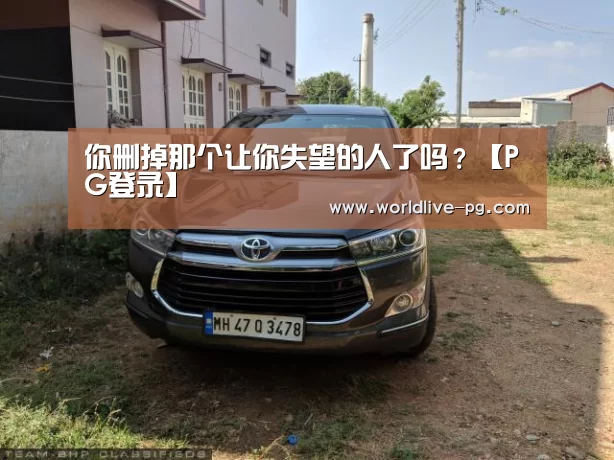 你删掉那个让你失望的人了吗?【PG登录】(图2) PG篮球