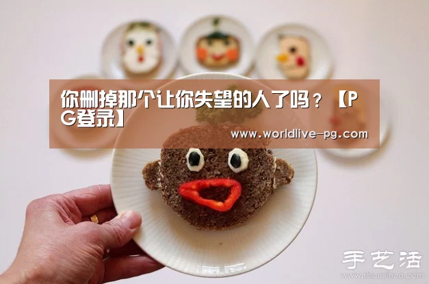 你删掉那个让你失望的人了吗?【PG登录】(图3) PG篮球