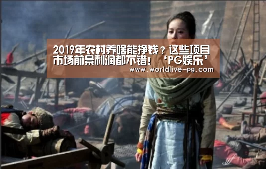 2019年农村养啥能挣钱?这些项目市场前景利润都不错!‘PG娱乐’(图1) PG登录