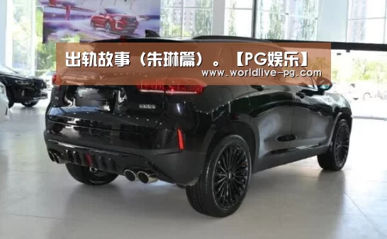 出轨故事(朱琳篇)。【PG娱乐】(图3) PG娱乐