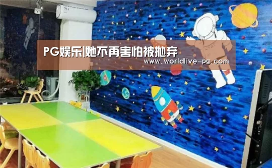 PG娱乐|她不再害怕被抛弃(图3) PG捕鱼