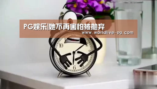 PG娱乐|她不再害怕被抛弃(图2) PG篮球