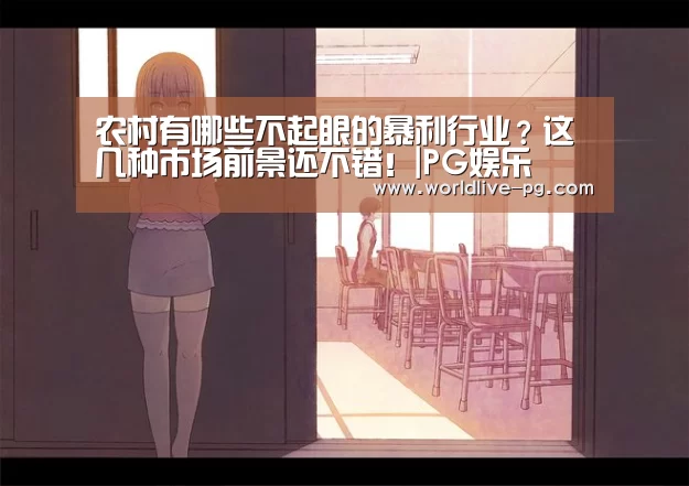 农村有哪些不起眼的暴利行业?这几种市场前景还不错!|PG娱乐(图3) PG篮球