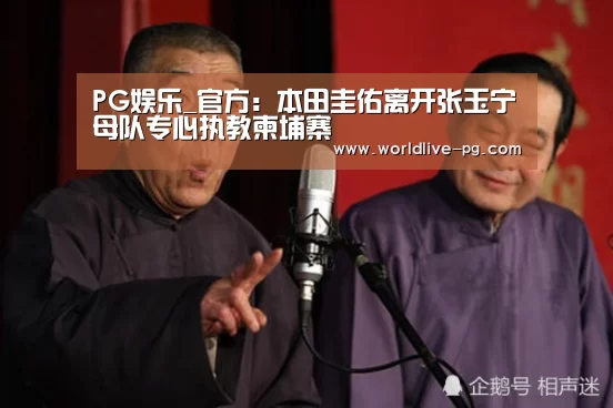 PG娱乐_官方:本田圭佑离开张玉宁母队专心执教柬埔寨(图3) PG捕鱼