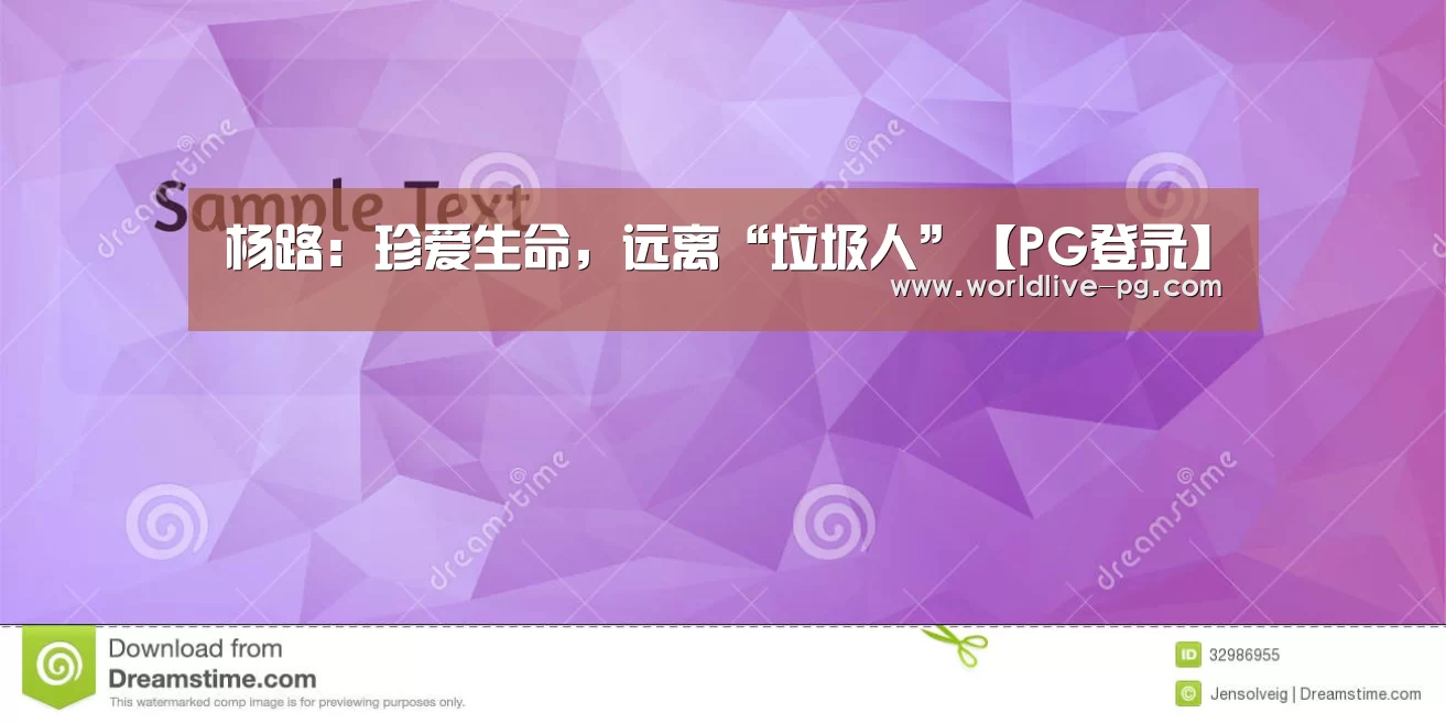 杨路:珍爱生命,远离“垃圾人”【PG登录】(图2) PG娱乐